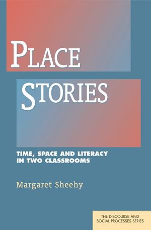 Place Stories: Time, Space and Literacy in Two Classrooms (Margaret Sheehy)